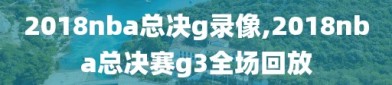 2018nba总决g录像,2018nba总决赛g3全场回放
