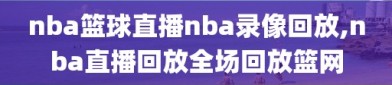 nba篮球直播nba录像回放,nba直播回放全场回放篮网