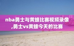 nba勇士与黄蜂比赛视频录像,勇士vs黄蜂今天的比赛