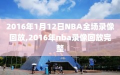 2016年1月12日NBA全场录像回放,2016年nba录像回放完整
