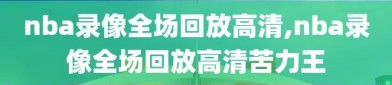 nba录像全场回放高清,nba录像全场回放高清苦力王