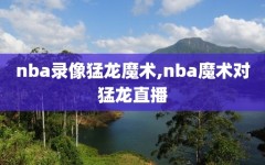nba录像猛龙魔术,nba魔术对猛龙直播