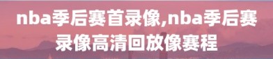 nba季后赛首录像,nba季后赛录像高清回放像赛程