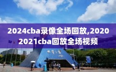 2024cba录像全场回放,20202021cba回放全场视频