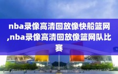 nba录像高清回放像快船篮网,nba录像高清回放像篮网队比赛