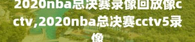 2020nba总决赛录像回放像cctv,2020nba总决赛cctv5录像