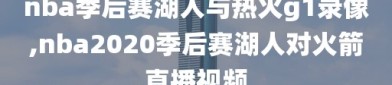 nba季后赛湖人与热火g1录像,nba2020季后赛湖人对火箭直播视频