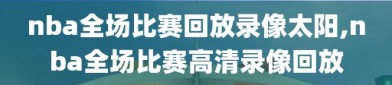 nba全场比赛回放录像太阳,nba全场比赛高清录像回放