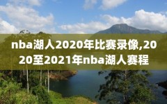 nba湖人2020年比赛录像,2020至2021年nba湖人赛程