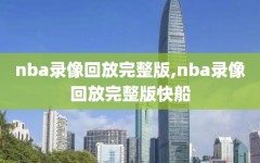 nba录像回放完整版,nba录像回放完整版快船