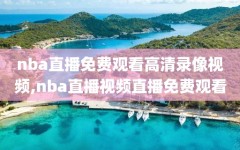 nba直播免费观看高清录像视频,nba直播视频直播免费观看