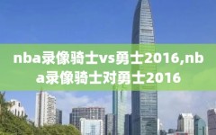 nba录像骑士vs勇士2016,nba录像骑士对勇士2016
