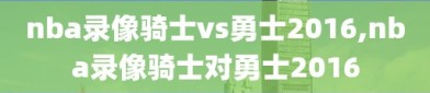 nba录像骑士vs勇士2016,nba录像骑士对勇士2016