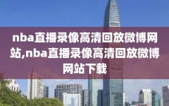 nba直播录像高清回放微博网站,nba直播录像高清回放微博网站下载