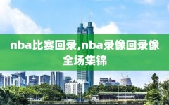 nba比赛回录,nba录像回录像全场集锦