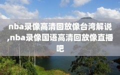 nba录像高清回放像台湾解说,nba录像国语高清回放像直播吧