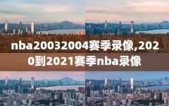 nba20032004赛季录像,2020到2021赛季nba录像