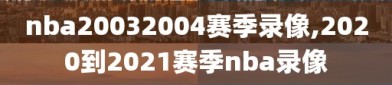 nba20032004赛季录像,2020到2021赛季nba录像