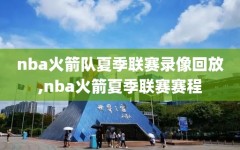 nba火箭队夏季联赛录像回放,nba火箭夏季联赛赛程