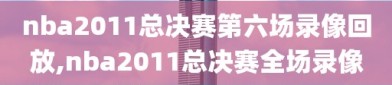 nba2011总决赛第六场录像回放,nba2011总决赛全场录像