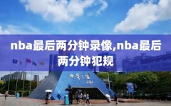 nba最后两分钟录像,nba最后两分钟犯规