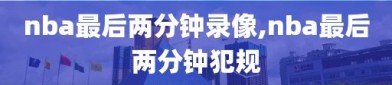 nba最后两分钟录像,nba最后两分钟犯规