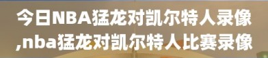 今日NBA猛龙对凯尔特人录像,nba猛龙对凯尔特人比赛录像