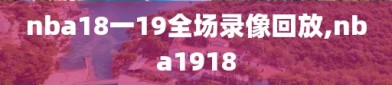 nba18一19全场录像回放,nba1918