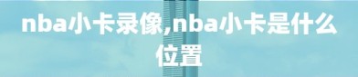 nba小卡录像,nba小卡是什么位置