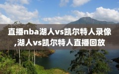 直播nba湖人vs凯尔特人录像,湖人vs凯尔特人直播回放