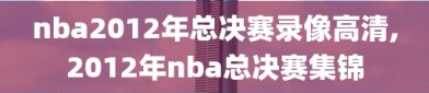 nba2012年总决赛录像高清,2012年nba总决赛集锦