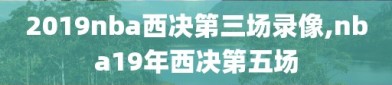 2019nba西决第三场录像,nba19年西决第五场