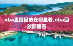 nba直播回放在哪里看,nba回放那里看