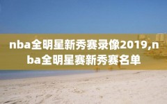 nba全明星新秀赛录像2019,nba全明星赛新秀赛名单