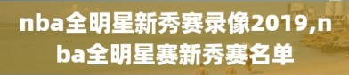 nba全明星新秀赛录像2019,nba全明星赛新秀赛名单