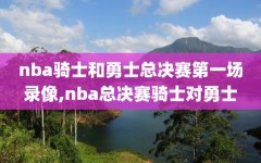 nba骑士和勇士总决赛第一场录像,nba总决赛骑士对勇士