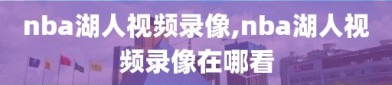 nba湖人视频录像,nba湖人视频录像在哪看