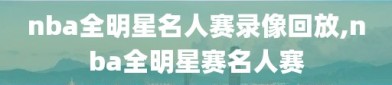 nba全明星名人赛录像回放,nba全明星赛名人赛