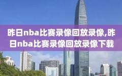 昨日nba比赛录像回放录像,昨日nba比赛录像回放录像下载