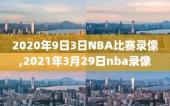 2020年9日3日NBA比赛录像,2021年3月29日nba录像