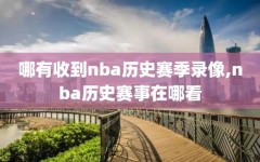 哪有收到nba历史赛季录像,nba历史赛事在哪看