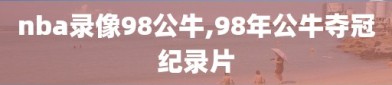 nba录像98公牛,98年公牛夺冠纪录片