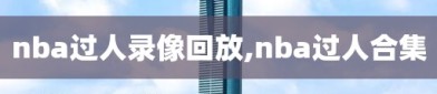 nba过人录像回放,nba过人合集