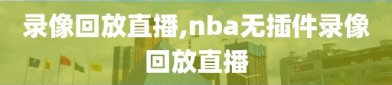 录像回放直播,nba无插件录像回放直播