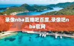 录像nba直播吧百度,录像吧nba官网