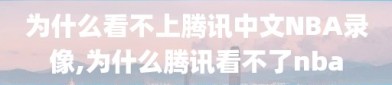 为什么看不上腾讯中文NBA录像,为什么腾讯看不了nba