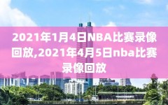 2021年1月4日NBA比赛录像回放,2021年4月5日nba比赛录像回放