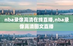 nba录像高清在线直播,nba录像高清图文直播