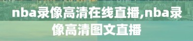 nba录像高清在线直播,nba录像高清图文直播