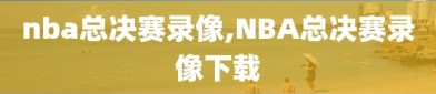 nba总决赛录像,NBA总决赛录像下载